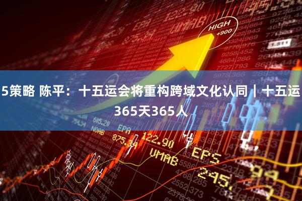 5策略 陈平:十五运会将重构跨域文化认同|十五运365天365人