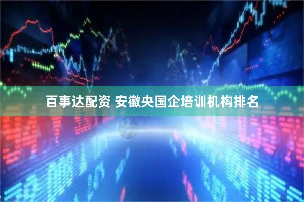 百事达配资 安徽央国企培训机构排名